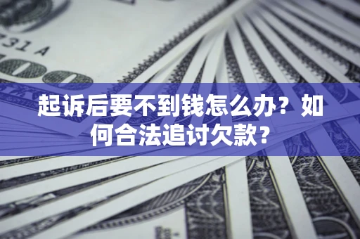 武汉起诉后要不到钱怎么办？如何合法追讨欠款？