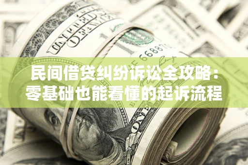 武汉民间借贷纠纷诉讼全攻略:零基础也能看懂的起诉流程与证据整理指南 武汉民间借贷纠纷诉讼全攻略:零基础也能看懂的起诉流程与证据整理指南