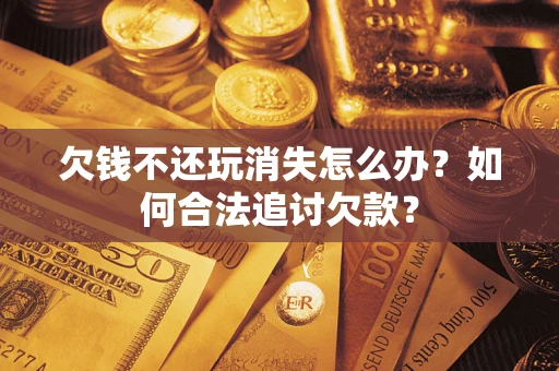 武汉欠钱不还玩消失怎么办？如何合法追讨欠款？