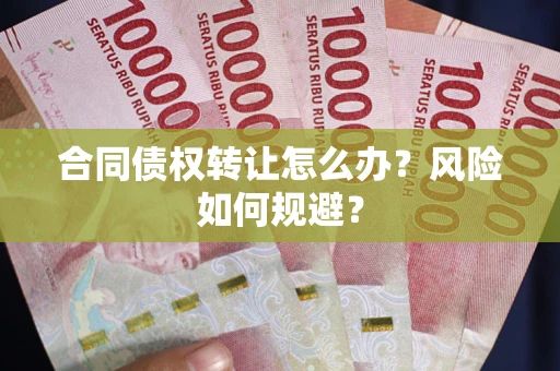 武汉合同债权转让怎么办？风险如何规避？