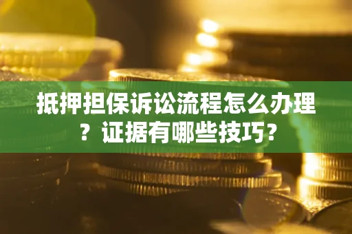 武汉抵押担保诉讼流程怎么办理？证据有哪些技巧？