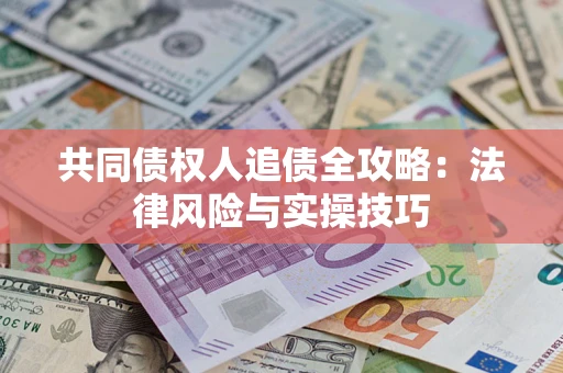 武汉共同债权人追债全攻略：法律风险与实操技巧
