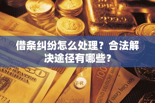 武汉借条纠纷怎么处理？合法解决途径有哪些？