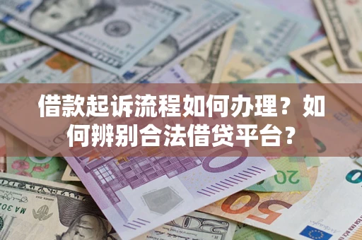 武汉借款起诉流程如何办理？如何辨别合法借贷平台？