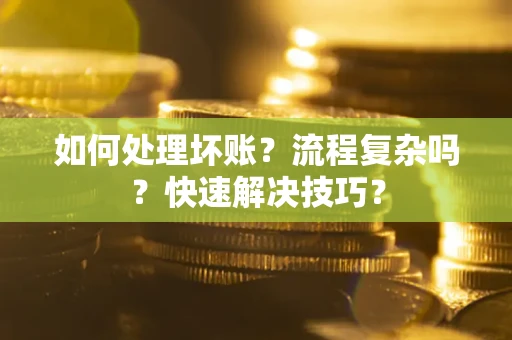 武汉如何处理坏账？流程复杂吗？快速解决技巧？