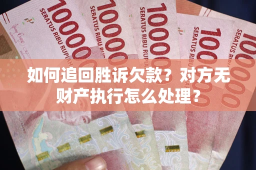 武汉如何追回胜诉欠款？对方无财产执行怎么处理？