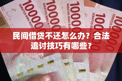 武汉民间借贷不还怎么办？合法追讨技巧有哪些？