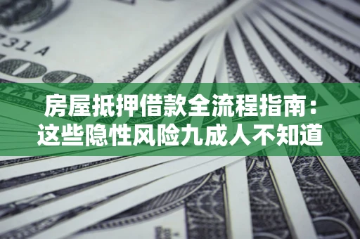 武汉房屋抵押借款全流程指南：这些隐性风险九成人不知道