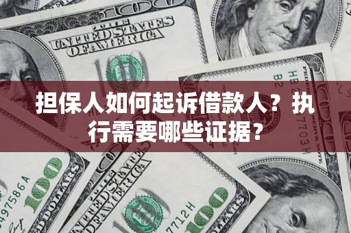 武汉担保人如何起诉借款人？执行需要哪些证据？