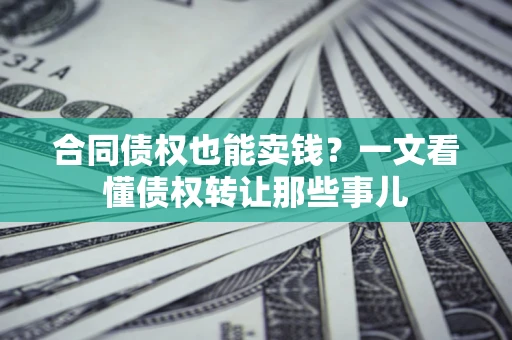 武汉合同债权也能卖钱？一文看懂债权转让那些事儿