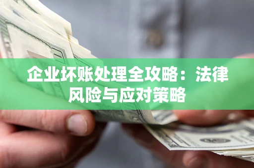 武汉企业坏账处理全攻略：法律风险与应对策略