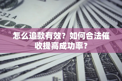武汉怎么追款有效？如何合法催收提高成功率？