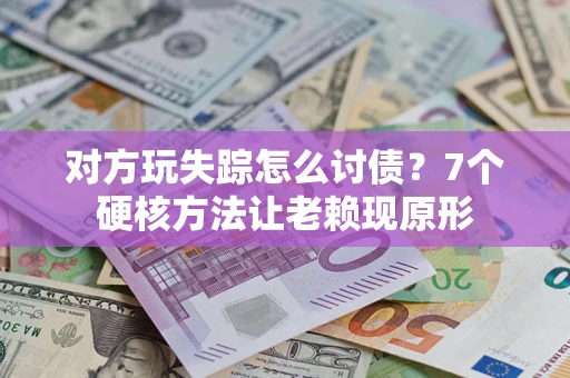 武汉对方玩失踪怎么讨债？7个硬核方法让老赖现原形