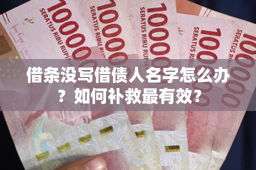 武汉借条没写借债人名字怎么办？如何补救最有效？