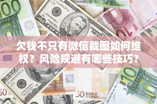 武汉欠钱不只有微信截图如何维权？风险规避有哪些技巧？