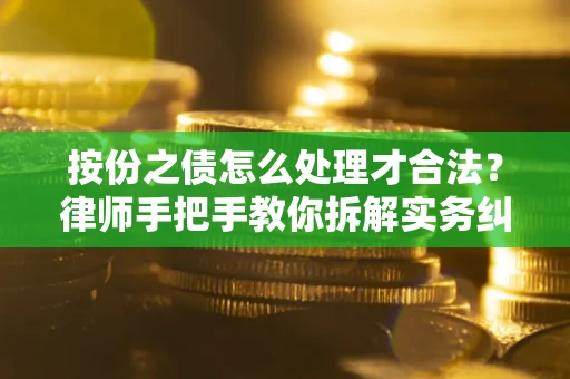 武汉按份之债怎么处理才合法？律师手把手教你拆解实务纠纷