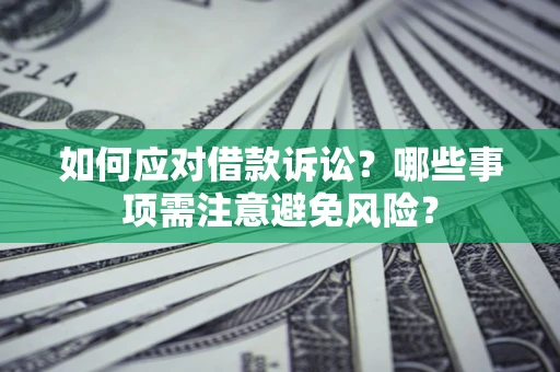 武汉如何应对借款诉讼？哪些事项需注意避免风险？