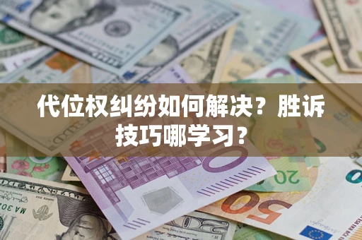 武汉代位权纠纷如何解决？胜诉技巧哪学习？