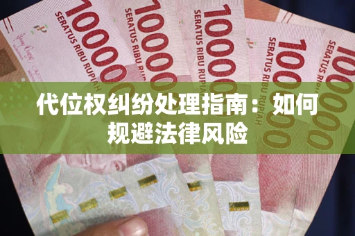 武汉代位权纠纷处理指南:如何规避法律风险 武汉代位权纠纷处理指南:如何规避法律风险