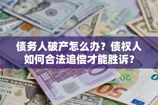 武汉债务人破产怎么办？债权人如何合法追偿才能胜诉？