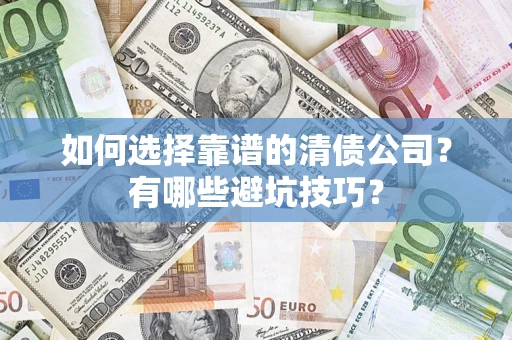 武汉如何选择靠谱的清债公司？有哪些避坑技巧？