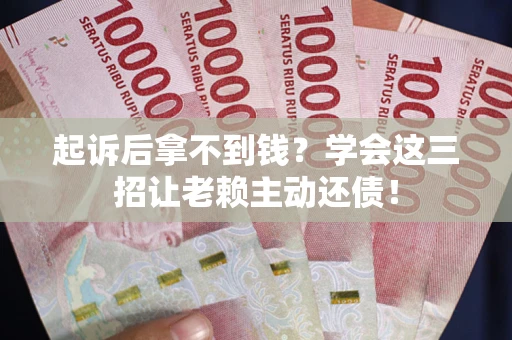 武汉起诉后拿不到钱？学会这三招让老赖主动还债！