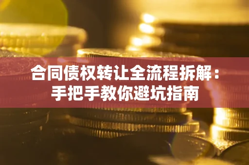 武汉合同债权转让全流程拆解：手把手教你避坑指南