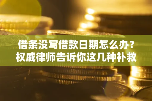 武汉借条没写借款日期怎么办？权威律师告诉你这几种补救方法！