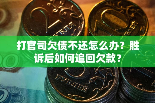 武汉打官司欠债不还怎么办？胜诉后如何追回欠款？