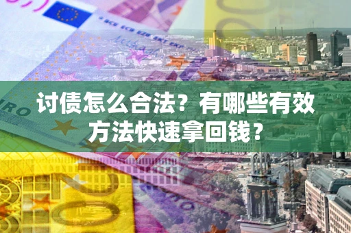 武汉讨债怎么合法？有哪些有效方法快速拿回钱？