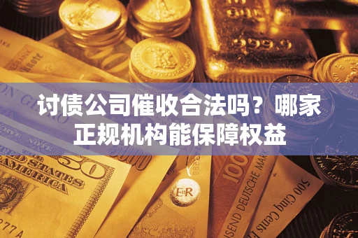 武汉讨债公司催收合法吗？哪家正规机构能保障权益