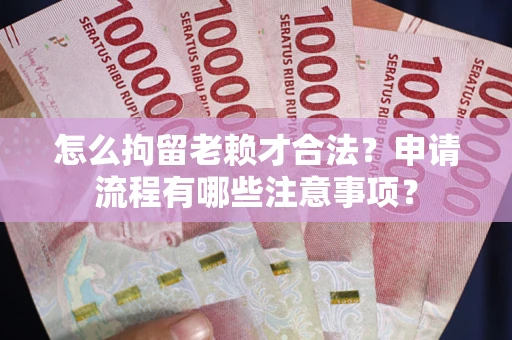 武汉怎么拘留老赖才合法？申请流程有哪些注意事项？