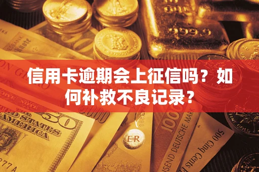 武汉信用卡逾期会上征信吗？如何补救不良记录？