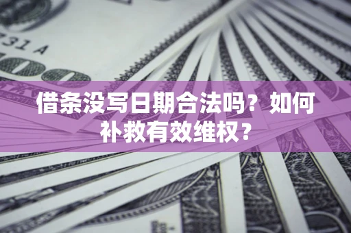 武汉借条没写日期合法吗？如何补救有效维权？