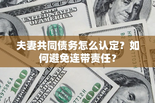 武汉夫妻共同债务怎么认定？如何避免连带责任？