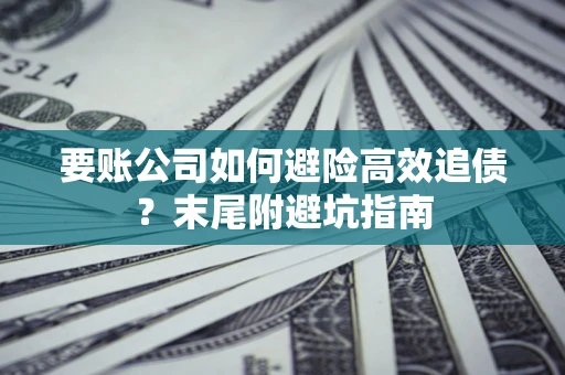 武汉要账公司如何避险高效追债？末尾附避坑指南