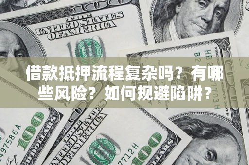 武汉借款抵押流程复杂吗？有哪些风险？如何规避陷阱？