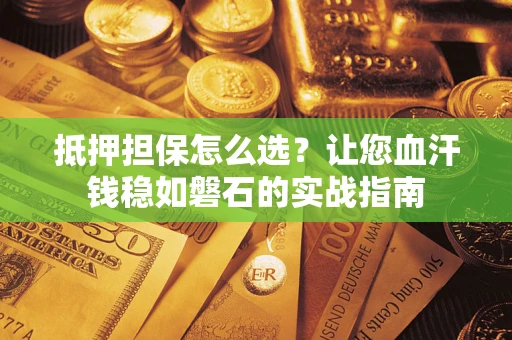 武汉抵押担保怎么选？让您血汗钱稳如磐石的实战指南
