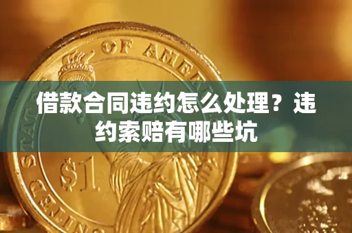 武汉借款合同违约怎么处理？违约索赔有哪些坑
