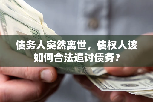 武汉债务人突然离世，债权人该如何合法追讨债务？