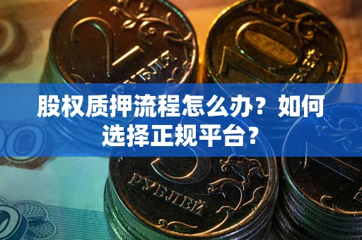 武汉股权质押流程怎么办？如何选择正规平台？