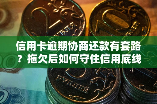 武汉信用卡逾期协商还款有套路？拖欠后如何守住信用底线？