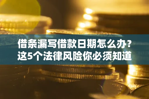武汉借条漏写借款日期怎么办？这5个法律风险你必须知道