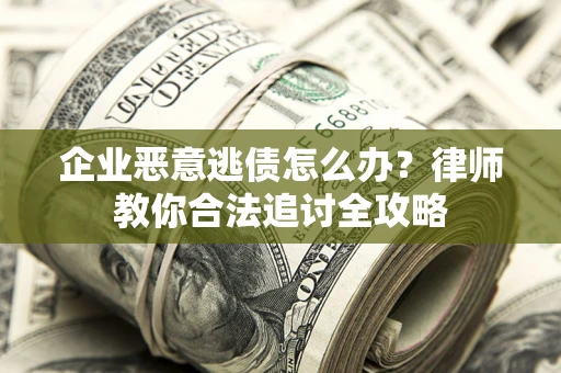 武汉企业恶意逃债怎么办？律师教你合法追讨全攻略