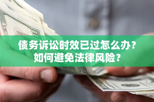 武汉债务诉讼时效已过怎么办？如何避免法律风险？