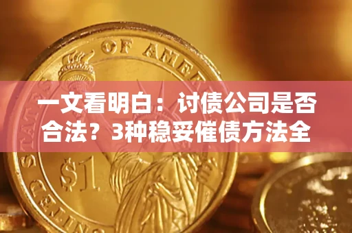 武汉一文看明白：讨债公司是否合法？3种稳妥催债方法全解析