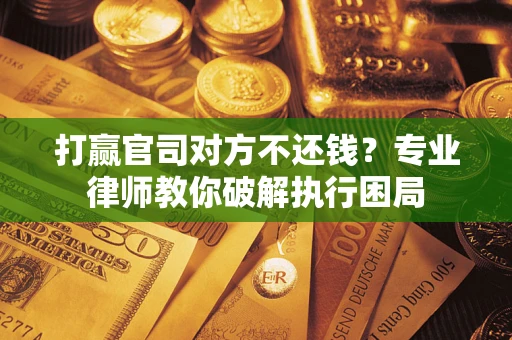 武汉打赢官司对方不还钱？专业律师教你破解执行困局