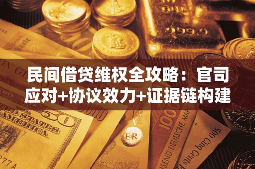 武汉民间借贷维权全攻略：官司应对+协议效力+证据链构建指南