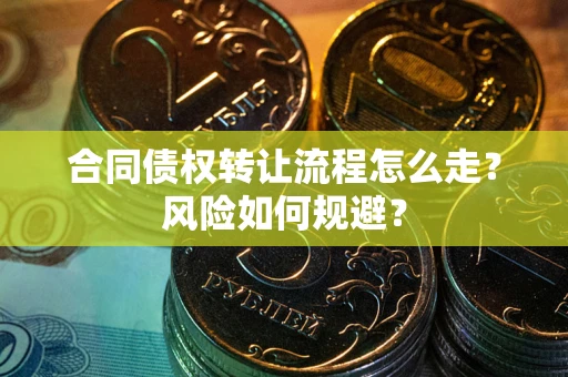 武汉合同债权转让流程怎么走？风险如何规避？
