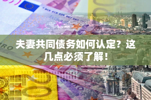 武汉夫妻共同债务如何认定？这几点必须了解！